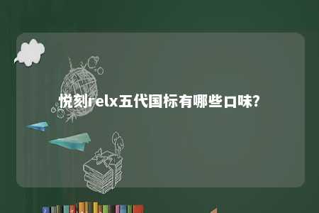 悦刻relx五代国标有哪些口味？ 