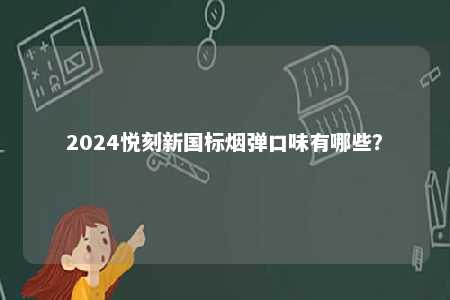 2024悦刻新国标烟弹口味有哪些
？ 